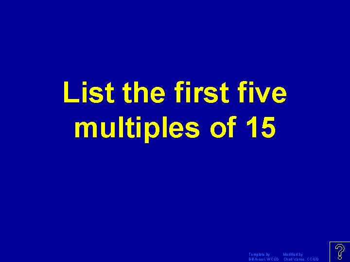 List the first five multiples of 15 Template by Modified by Bill Arcuri, WCSD