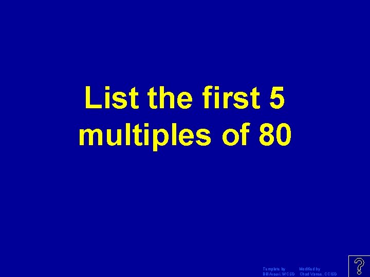 List the first 5 multiples of 80 Template by Modified by Bill Arcuri, WCSD