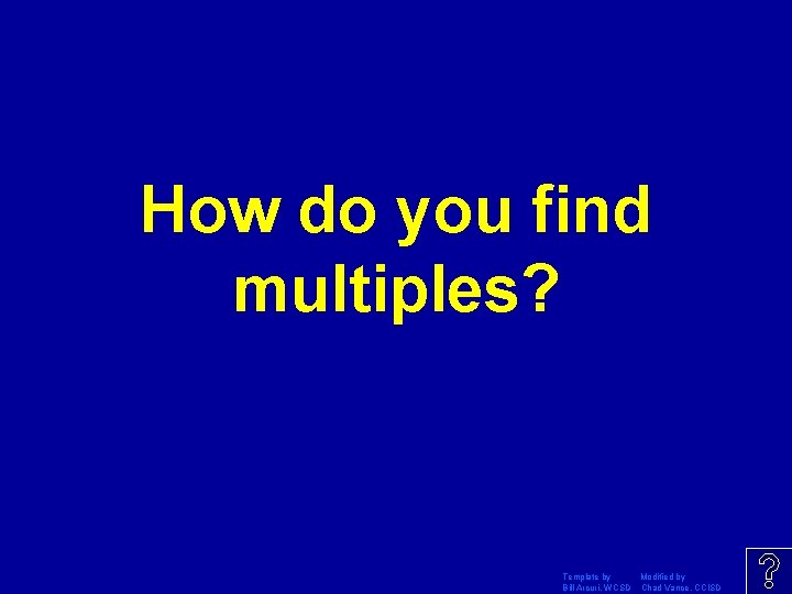 How do you find multiples? Template by Modified by Bill Arcuri, WCSD Chad Vance,