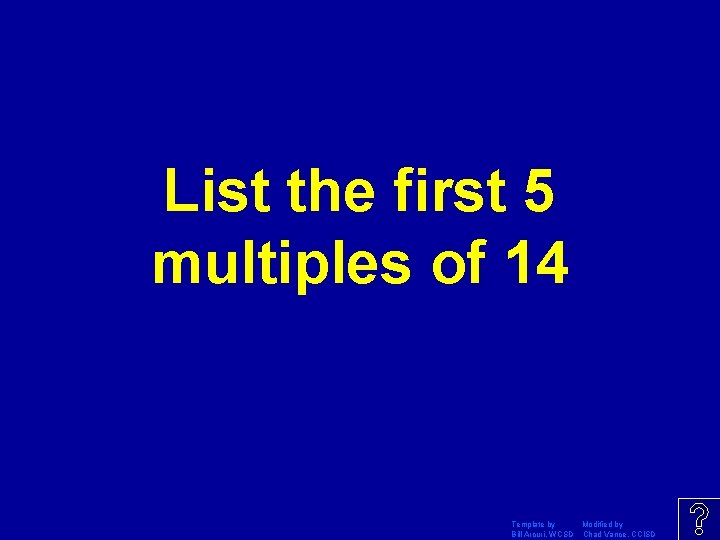 List the first 5 multiples of 14 Template by Modified by Bill Arcuri, WCSD