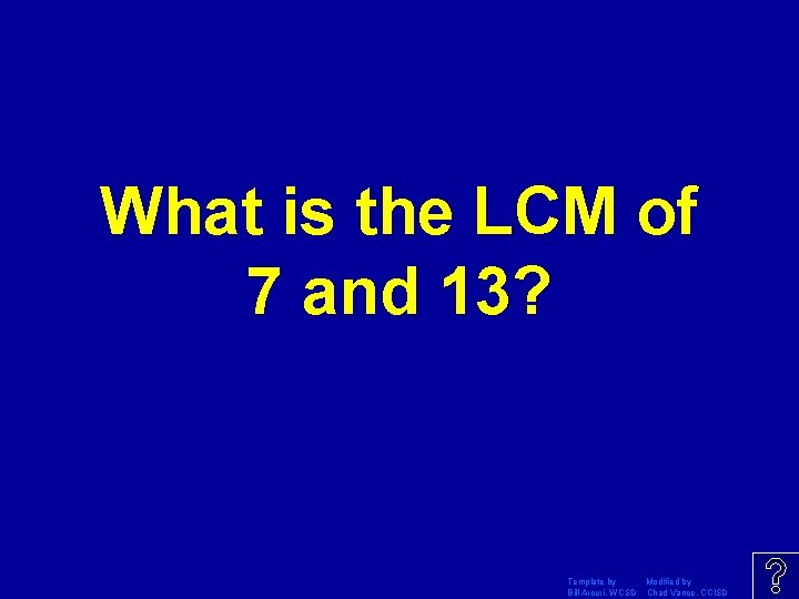 What is the LCM of 7 and 13? Template by Modified by Bill Arcuri,