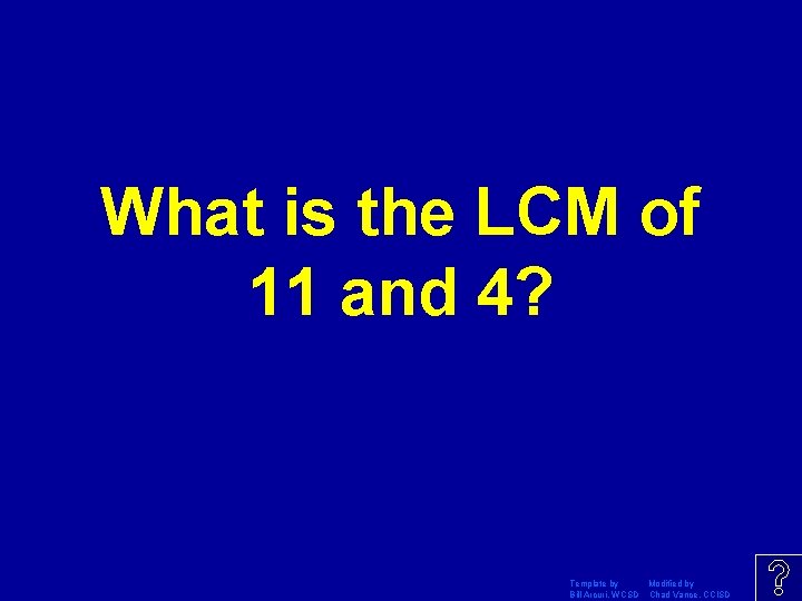 What is the LCM of 11 and 4? Template by Modified by Bill Arcuri,