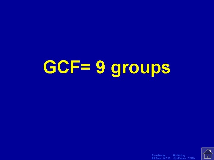 GCF= 9 groups Template by Modified by Bill Arcuri, WCSD Chad Vance, CCISD 