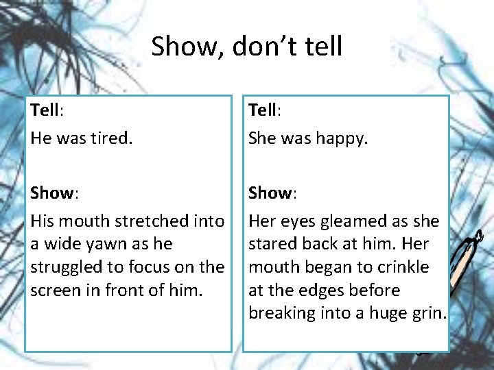 Show, don’t tell Tell: He was tired. Tell: She was happy. Show: His mouth