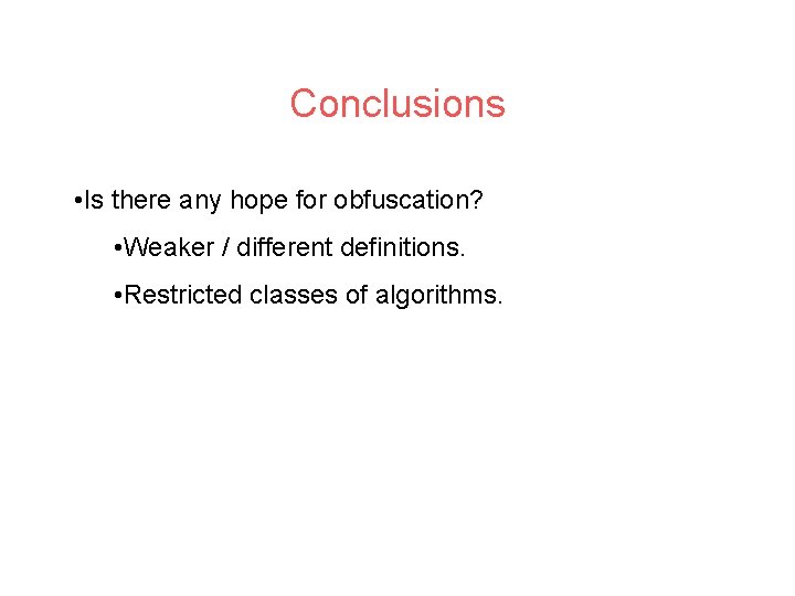 Conclusions • Is there any hope for obfuscation? • Weaker / different definitions. •