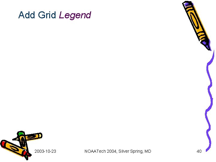 Add Grid Legend 2003 -10 -23 NOAATech 2004, Silver Spring, MD 40 
