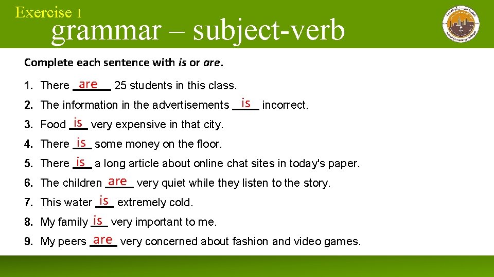 Exercise 1 grammar – subject-verb Complete each sentence with is or are. 1. There