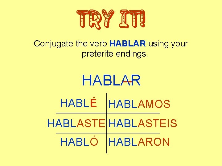 Try it! Conjugate the verb HABLAR using your preterite endings. HABLAR -HABLÉ HABLAMOS HABLASTEIS