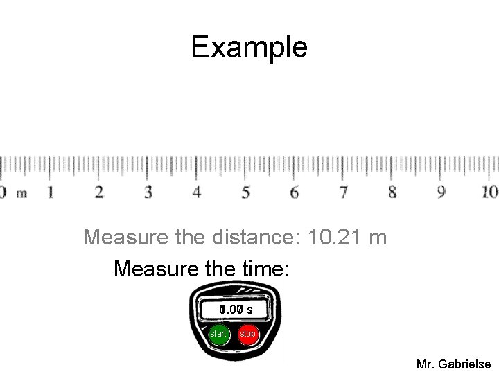 Example Measure the distance: 10. 21 m Measure the time: 1. 07 s 1.