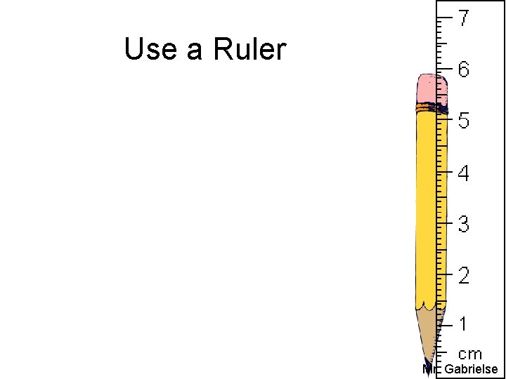 Use a Ruler Mr. Gabrielse 