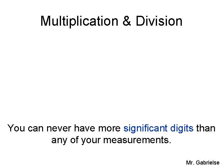 Multiplication & Division You can never have more significant digits than any of your
