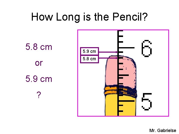 How Long is the Pencil? 5. 8 cm or 5. 9 cm 5. 8