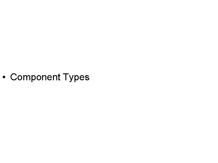 • Component Types • Component Types