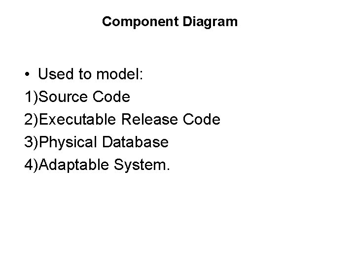 Component Diagram • Used to model: 1)Source Code 2)Executable Release Code 3)Physical Database 4)Adaptable