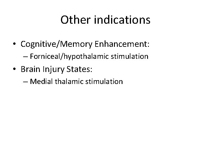 Other indications • Cognitive/Memory Enhancement: – Forniceal/hypothalamic stimulation • Brain Injury States: – Medial