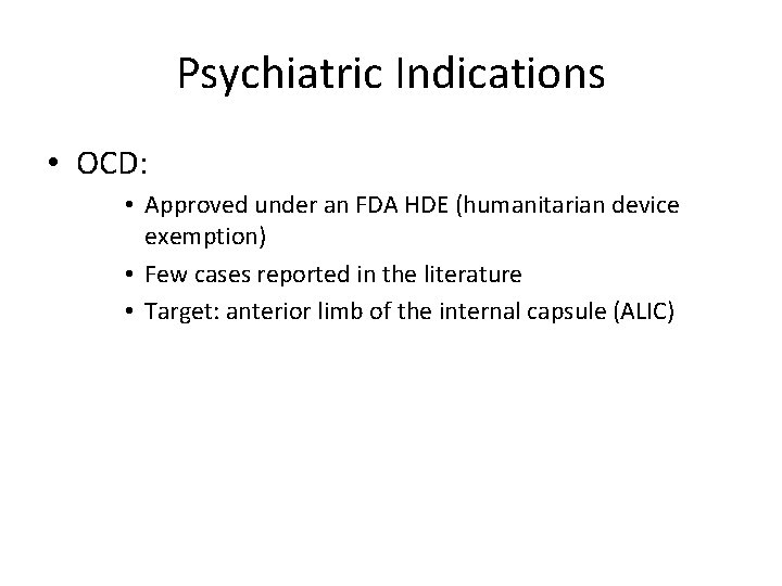 Psychiatric Indications • OCD: • Approved under an FDA HDE (humanitarian device exemption) •