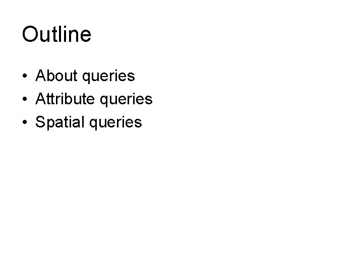 Outline • About queries • Attribute queries • Spatial queries 
