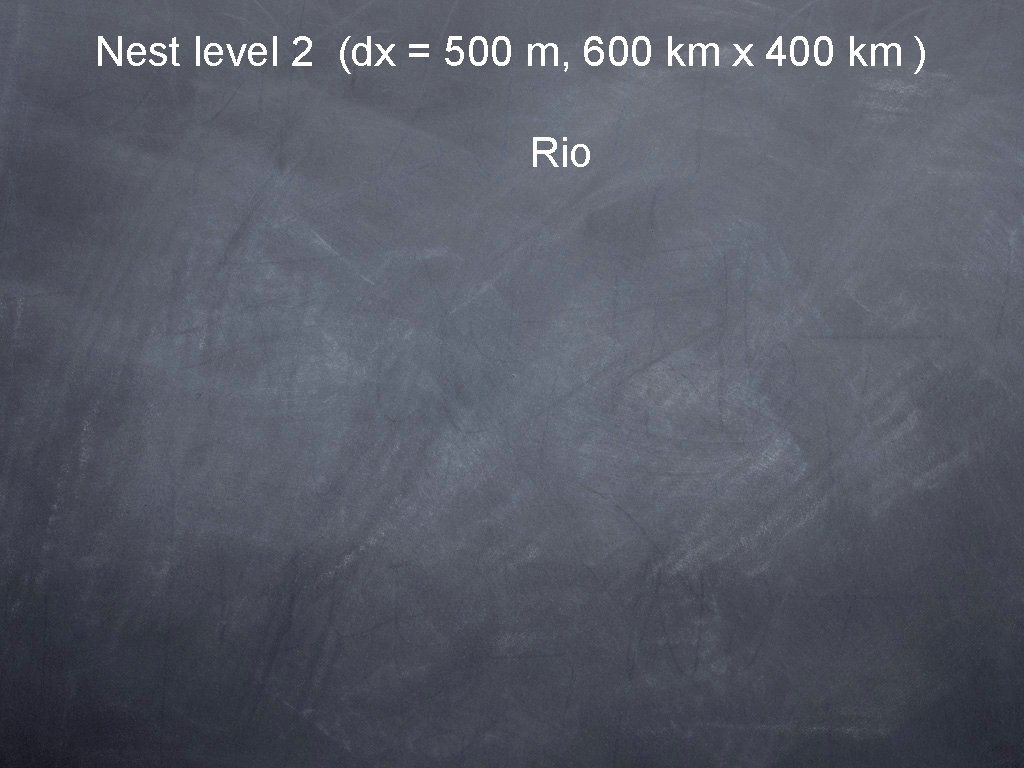Nest level 2 (dx = 500 m, 600 km x 400 km ) Rio
