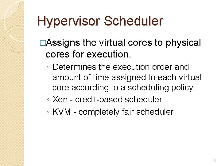 Hypervisor Scheduler �Assigns the virtual cores to physical cores for execution. ◦ Determines the