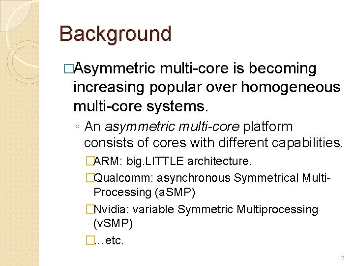 Background �Asymmetric multi-core is becoming increasing popular over homogeneous multi-core systems. ◦ An asymmetric