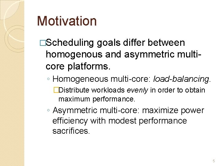 Motivation �Scheduling goals differ between homogenous and asymmetric multicore platforms. ◦ Homogeneous multi-core: load-balancing.