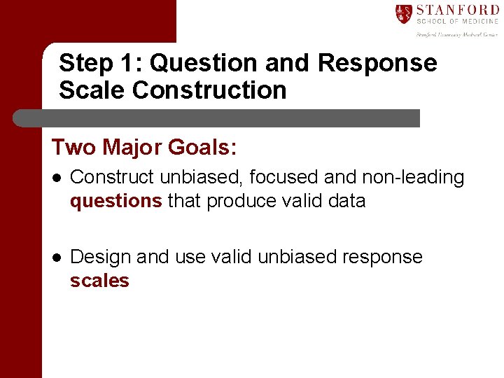 Step 1: Question and Response Scale Construction Two Major Goals: l Construct unbiased, focused