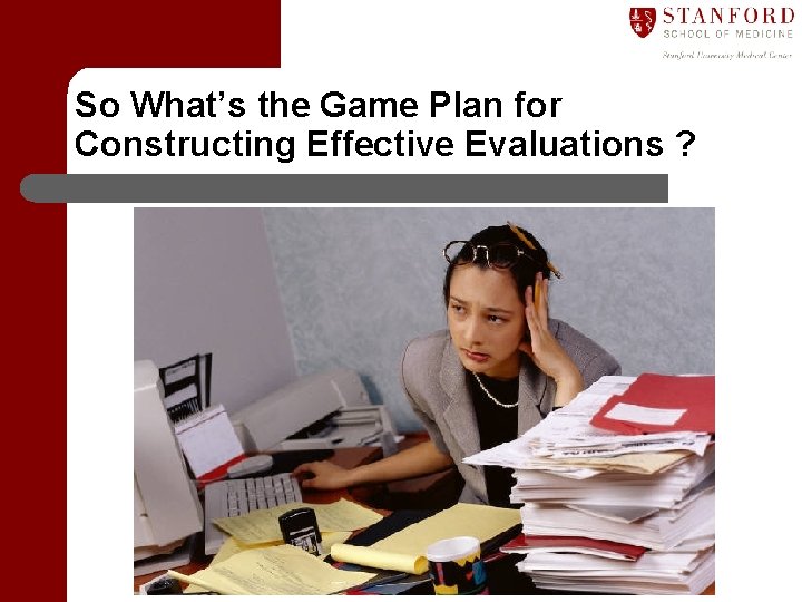 So What’s the Game Plan for Constructing Effective Evaluations ? 