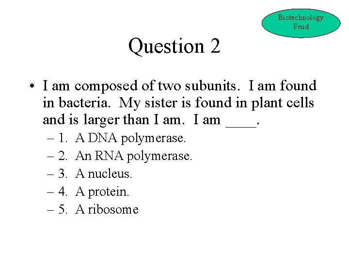 Biotechnology Feud Question 2 • I am composed of two subunits. I am found