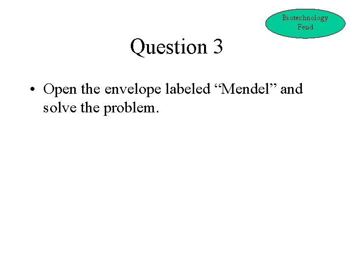 Biotechnology Feud Question 3 • Open the envelope labeled “Mendel” and solve the problem.