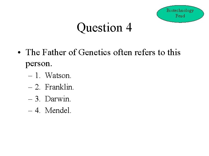 Biotechnology Feud Question 4 • The Father of Genetics often refers to this person.