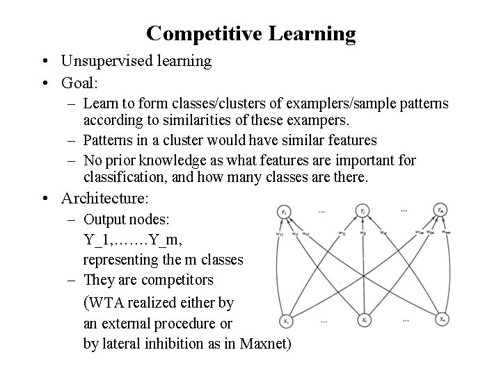 Competitive Learning • Unsupervised learning • Goal: – Learn to form classes/clusters of examplers/sample