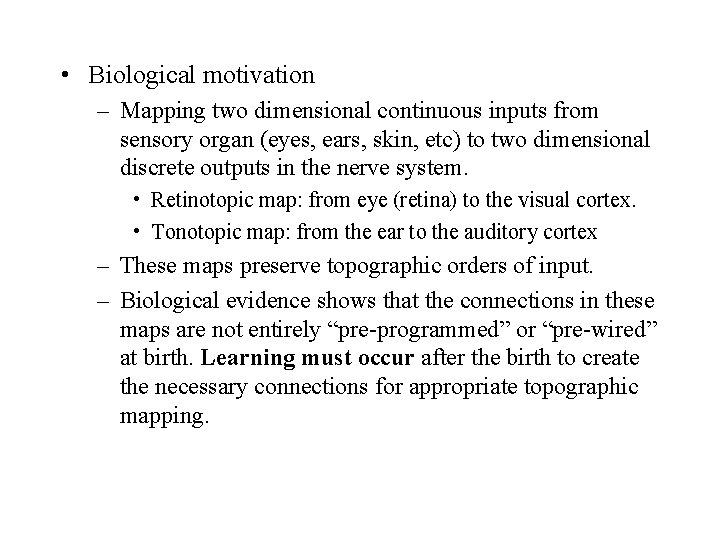 • Biological motivation – Mapping two dimensional continuous inputs from sensory organ (eyes, • Biological motivation – Mapping two dimensional continuous inputs from sensory organ (eyes,