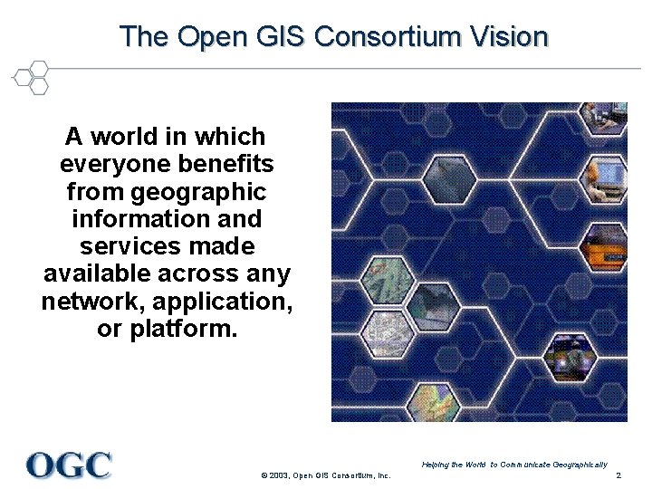 The Open GIS Consortium Vision A world in which everyone benefits from geographic information