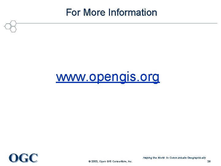 For More Information www. opengis. org Helping the World to Communicate Geographically © 2003,