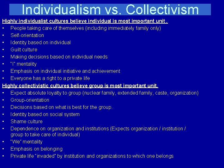 Individualism vs. Collectivism Highly individualist cultures believe individual is most important unit. • People