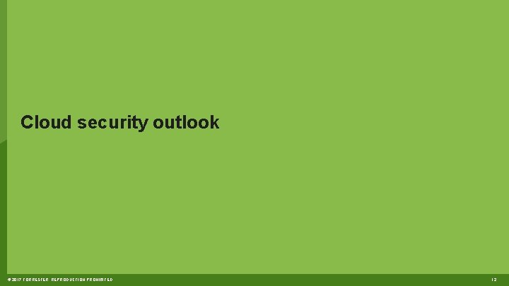 Cloud security outlook © 2017 FORRESTER. REPRODUCTION PROHIBITED. 12 