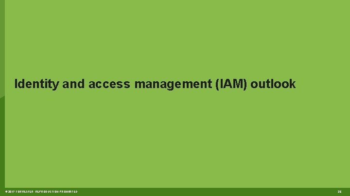 Identity and access management (IAM) outlook © 2017 FORRESTER. REPRODUCTION PROHIBITED. 26 