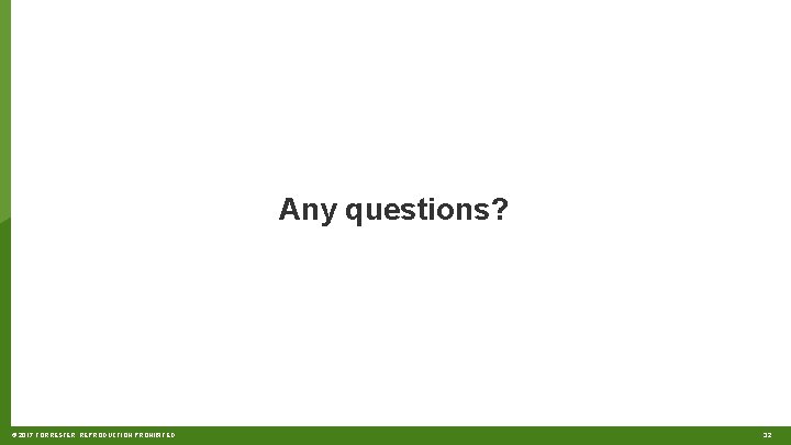 Any questions? © 2017 FORRESTER. REPRODUCTION PROHIBITED. 32 