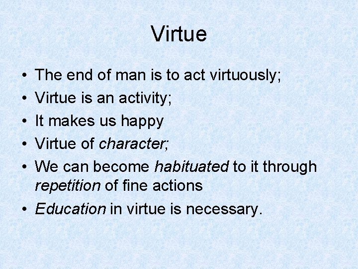 Virtue • • • The end of man is to act virtuously; Virtue is