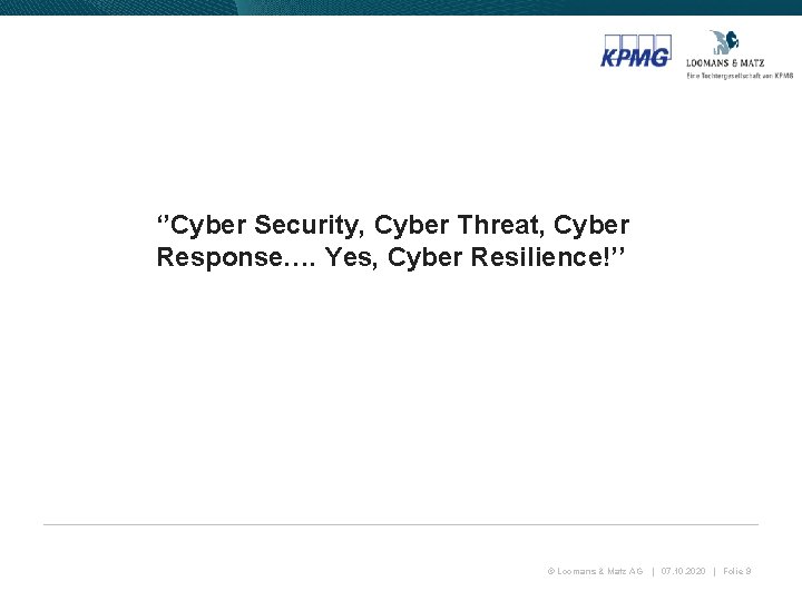 ‘’Cyber Security, Cyber Threat, Cyber Response…. Yes, Cyber Resilience!’’ © Loomans & Matz AG