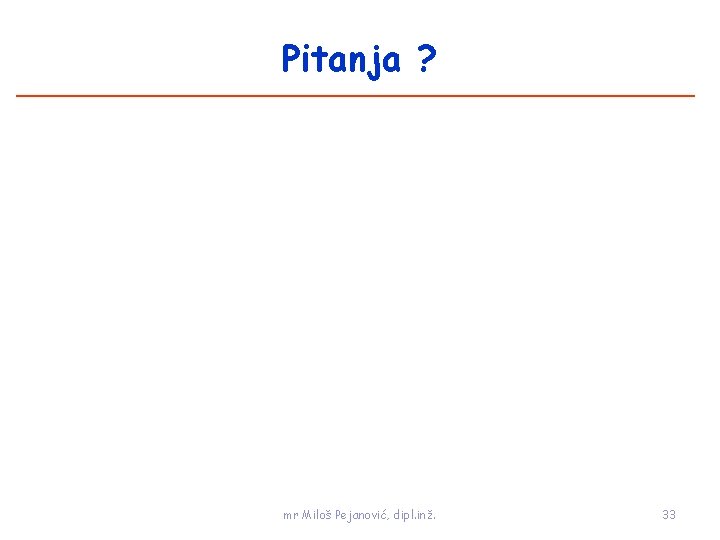 Pitanja ? mr Miloš Pejanović, dipl. inž. 33 