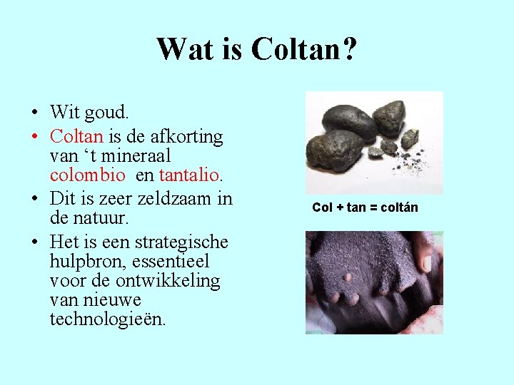 Wat is Coltan? • Wit goud. • Coltan is de afkorting van ‘t mineraal