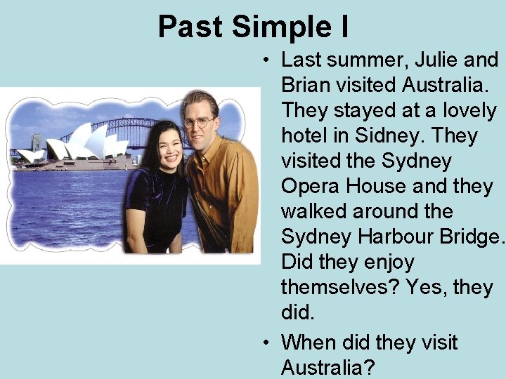 Past Simple I • Last summer, Julie and Brian visited Australia. They stayed at