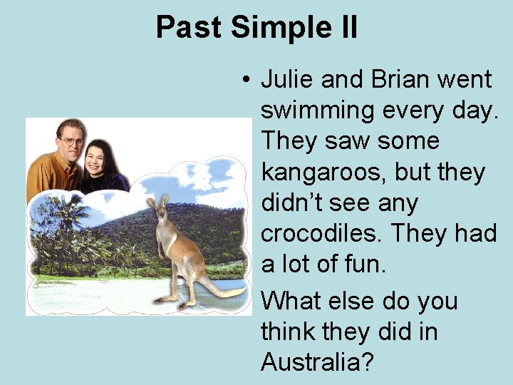 Past Simple II • Julie and Brian went swimming every day. They saw some