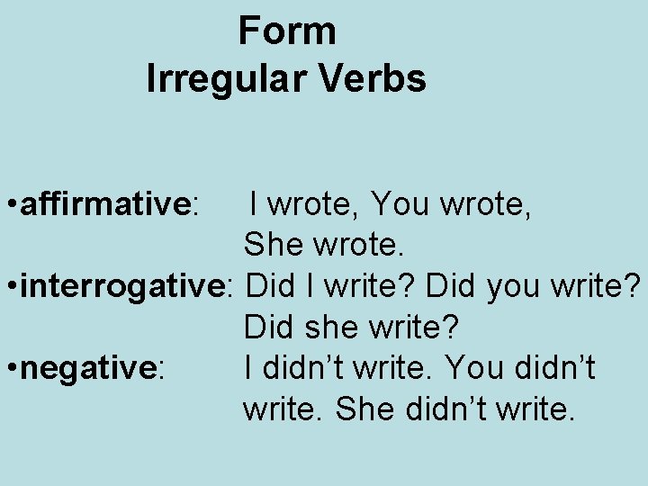 Form Irregular Verbs • affirmative: I wrote, You wrote, She wrote. • interrogative: Did