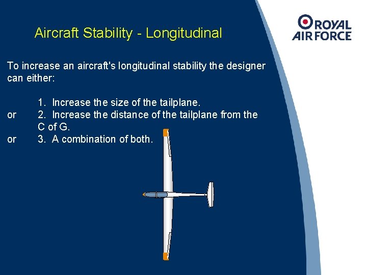 Aircraft Stability - Longitudinal To increase an aircraft's longitudinal stability the designer can either: