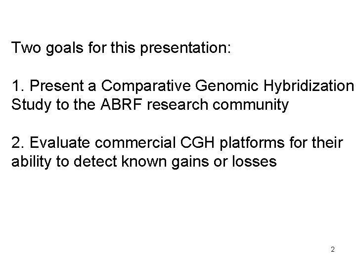 Two goals for this presentation: 1. Present a Comparative Genomic Hybridization Study to the