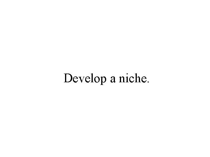 Develop a niche. 