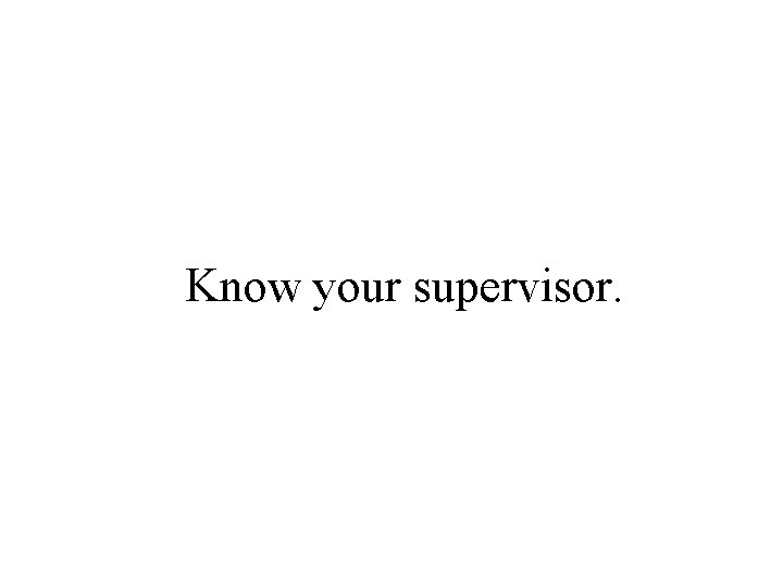Know your supervisor. 