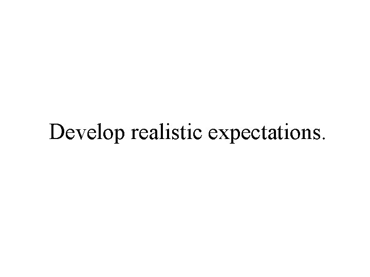 Develop realistic expectations. 